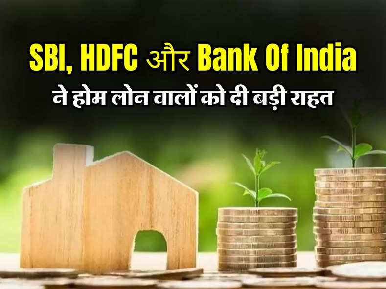SBI, HDFC और Bank Of India ने होम लोन वालों को दी बड़ी राहत, जान लें पूरा अपडेट 