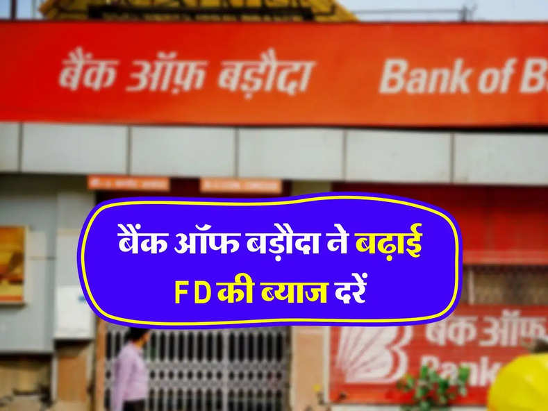 Bank of Baroda ने बढ़ाई FD की ब्याज दरें, जानिए कितने दिन की एफडी पर मिल रहा सबसे ज्यादा ब्याज