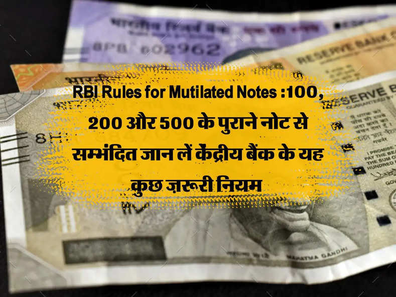 RBI Rules for Mutilated Notes :100, 200 और 500 के पुराने नोट से सम्भंदित जान लें केंद्रीय बैंक के यह कुछ ज़रूरी नियम 