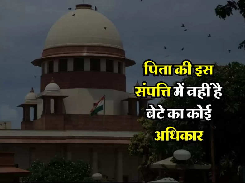 Supreme Court : पिता की इस संपत्ति में नहीं है बेटे का कोई अधिकार, जान लें आप भी 