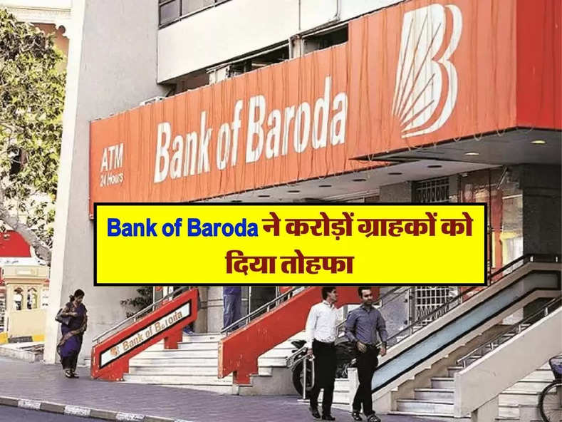 Bank of Baroda ने करोड़ों ग्राहकों को दिया तोहफा, जानिये लेटेस्ट अपडेट