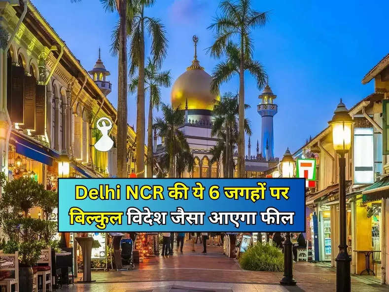 Delhi NCR की ये 6 जगहों पर बिल्कुल विदेश जैसा आएगा फील