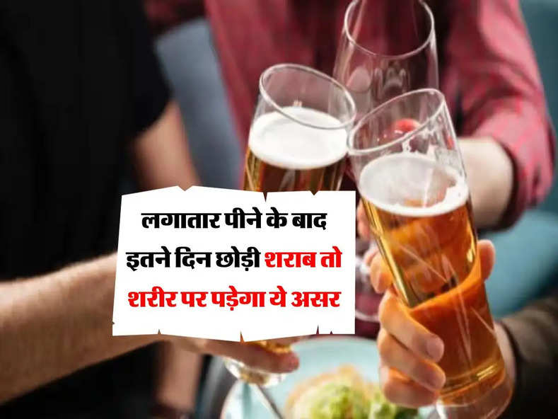 Alcohol : लगातार पीने के बाद इतने दिन छोड़ी शराब तो शरीर पर पड़ेगा ये असर, पीने वाले जरूर जान लें 