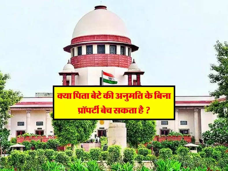 Supreme Court Decision : क्या पिता बेटे की अनुमति के बिना प्रॉपर्टी बेच सकता है ? सुप्रीम कोर्ट से आया बड़ा फैसला, जानिए क्या है पूरा मामला। 