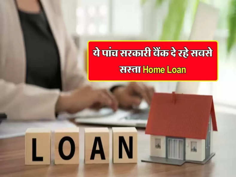 Home Loan : ये पांच सरकारी बैंक दे रहे सबसे सस्ता होम लोन, लोन लेने से पहले चेक करें ब्याज दरें