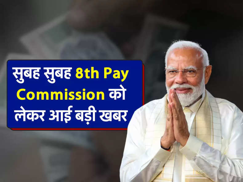 सुबह सुबह 8th Pay Commission को लेकर आई बड़ी खबर