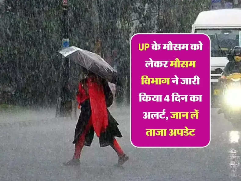 UP के मौसम को लेकर मौसम विभाग ने जारी किया 4 दिन का अलर्ट, जान लें ताजा अपडेट