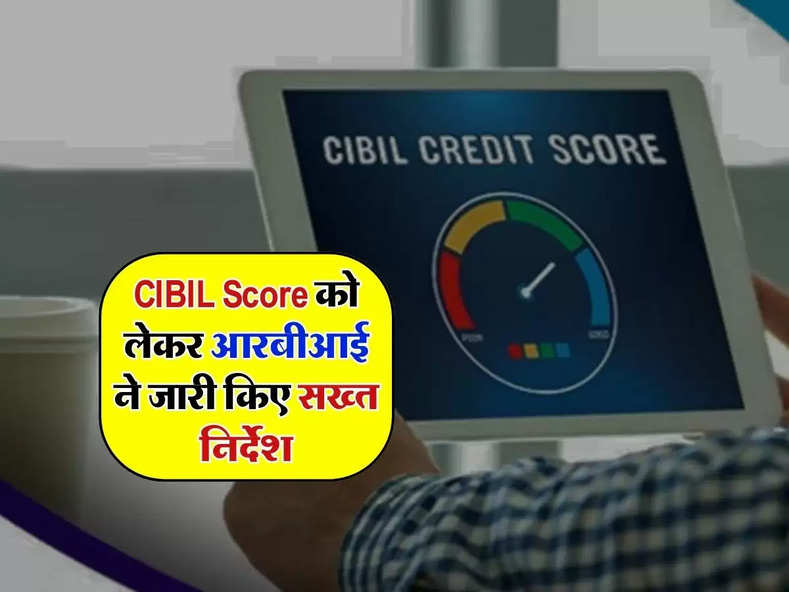 CIBIL Score को लेकर आरबीआई ने जारी किए सख्त निर्देश, ग्राहकों को होगा ये बड़ा फायदा