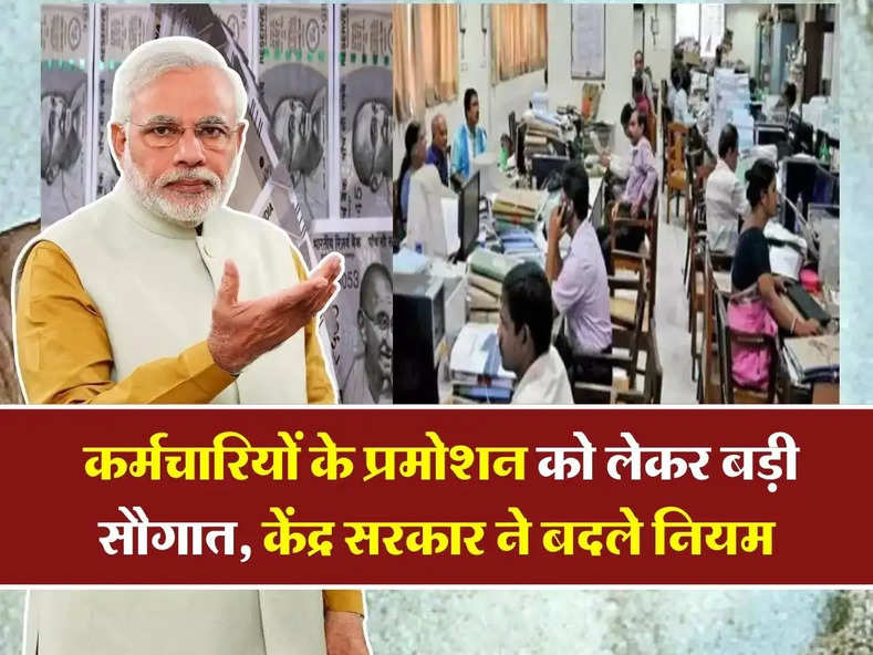 7th Pay Commission : कर्मचारियों के प्रमोशन को लेकर बड़ी सौगात, केंद्र सरकार ने बदले नियम