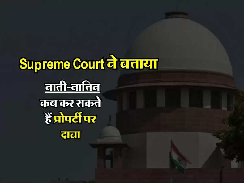 Supreme Court ने बताया, नाती-नातिन कब कर सकते हैं प्रोपर्टी पर दावा