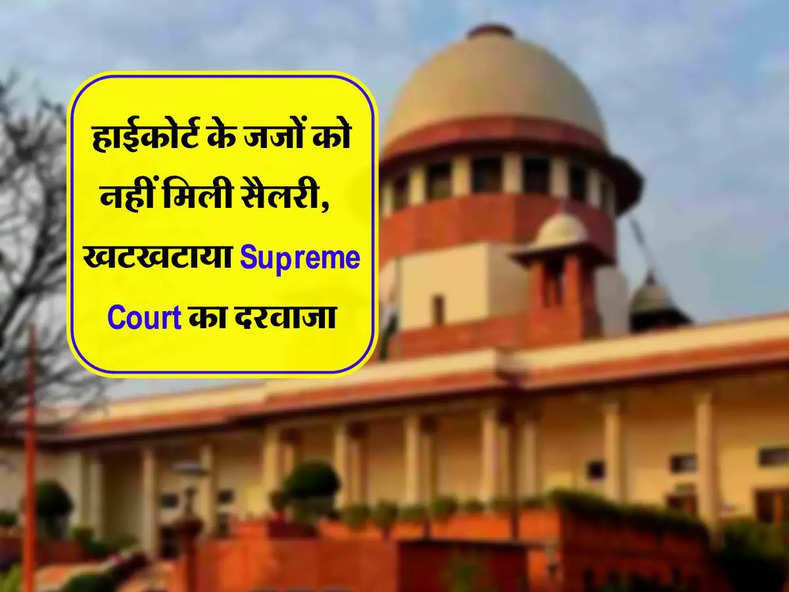 हाईकोर्ट के जजों को नहीं मिली सैलरी, थक हारकर खटखटाया Supreme Court का दरवाजा