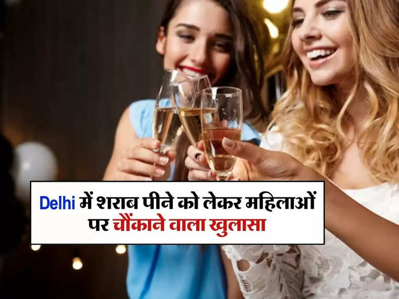 Delhi में शराब पीने को लेकर महिलाओं पर चौंकाने वाला खुलासा