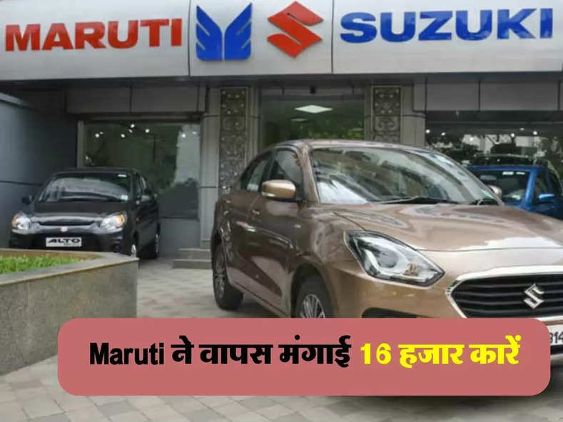 Maruti ने वापस मंगाई 16 हजार कारें, सबसे ज्‍यादा बिकती है इन 2 मॉडल की गाड़ी