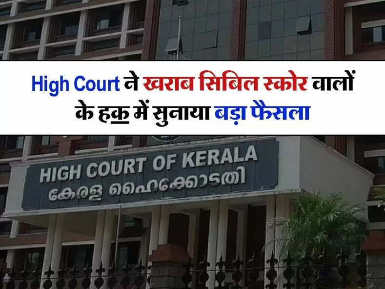 High Court ने खराब सिबिल स्कोर वालों के हक में सुनाया बड़ा फैसला, बैंकों को दिए ये निर्देश