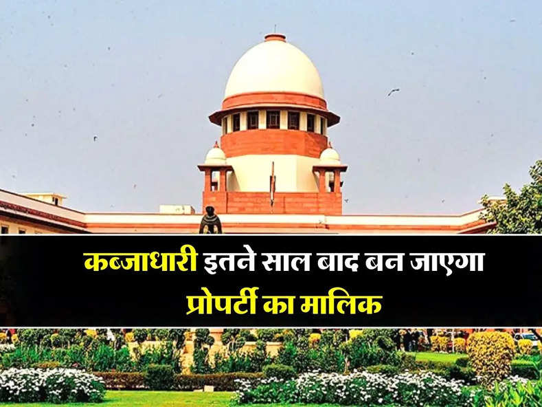 Supreme Court : कब्जाधारी इतने साल बाद बन जाएगा प्रोपर्टी का मालिक, आप भी जरुर जान लें ये नियम