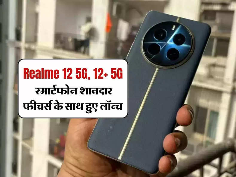 Realme 12 5G, 12+ 5G स्मार्टफोन शानदार फीचर्स के साथ हुए लॉन्च, जानिए कीमत 