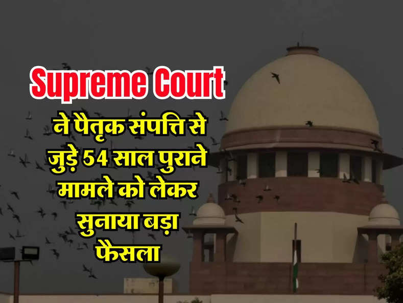 Supreme Court ने पैतृक संपत्ति से जुड़े 54 साल पुराने मामले को लेकर सुनाया बड़ा फैसला, जानिए किसको है प्रोपर्टी बेचने का अधिकार