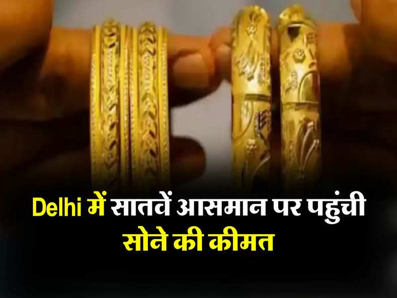 Delhi में सातवें आसमान पर पहुंची सोने की कीमत, जानिए 10 ग्राम गोल्ड के ताजा रेट