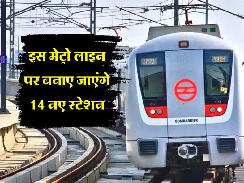 Delhi Metro : इस मेट्रो लाइन पर बनाए जाएंगे 14 नए स्टेशन, 2025 में पूरा हो जाएगा काम