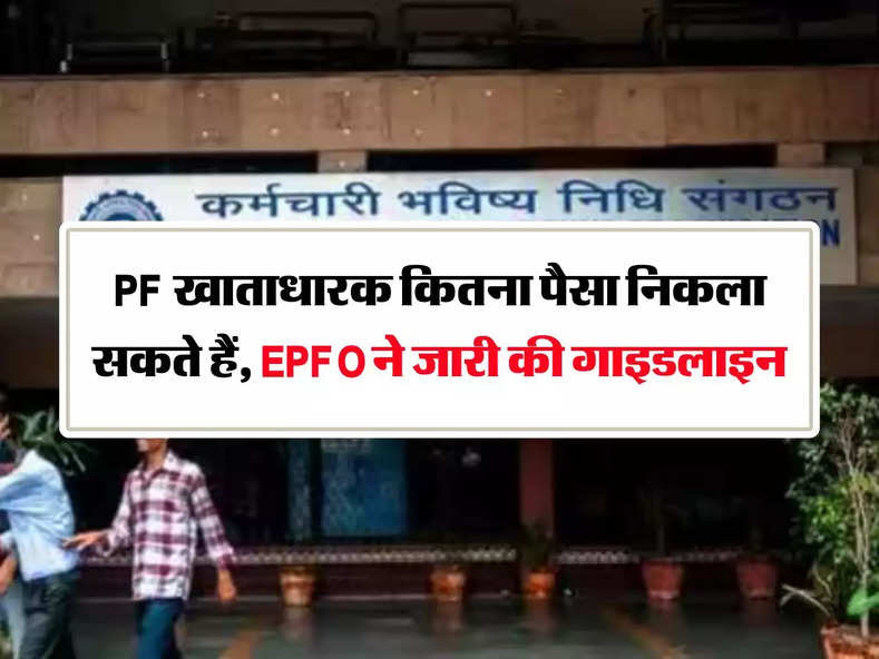 PF खाताधारक कितना पैसा निकला सकते हैं, EPFO ने जारी की गाइडलाइन