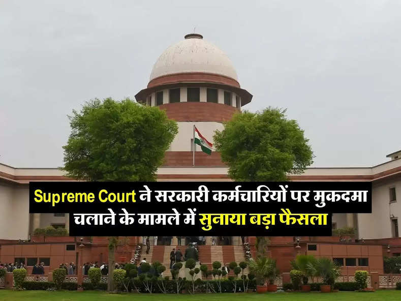 Supreme Court ने सरकारी कर्मचारियों पर मुकदमा चलाने के मामले में सुनाया बड़ा फैसला