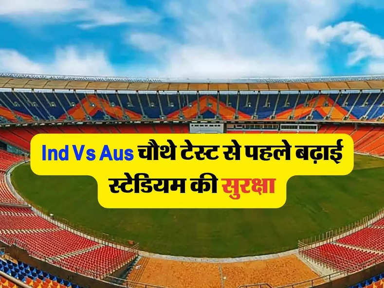 Ind Vs Aus चौथे टेस्ट से पहले बढ़ाई स्टेडियम की सुरक्षा