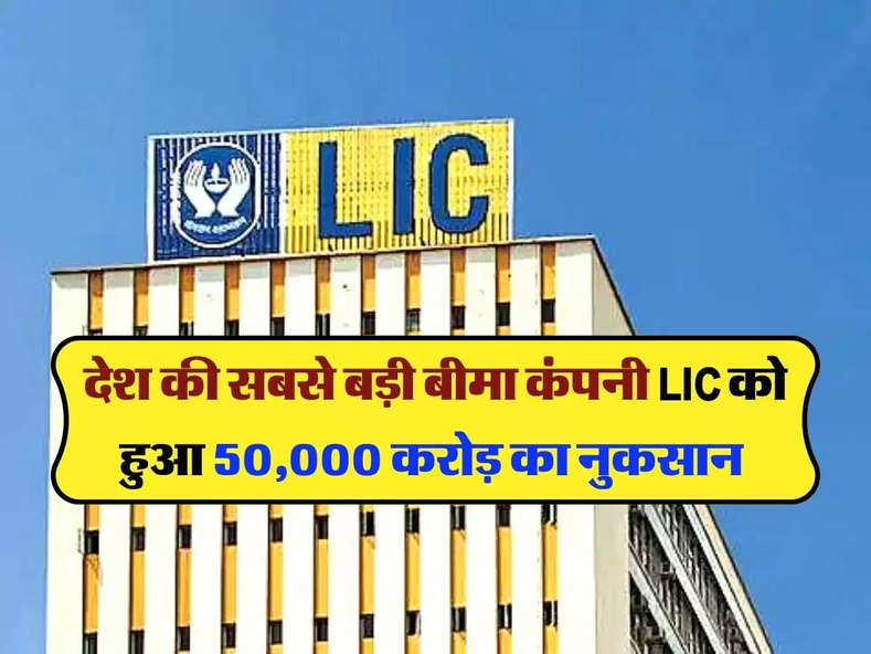    देश की सबसे बड़ी बीमा कंपनी LIC को हुआ 50,000 करोड़ का नुकसान 