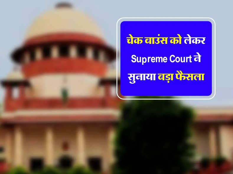  चेक बाउंस को लेकर Supreme Court ने सुनाया बड़ा फैसला, बताया किसकी होगी जिम्मेदारी