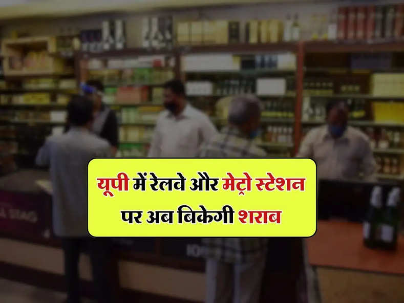 UP news : यूपी में रेलवे और मेट्रो स्टेशन पर अब बिकेगी शराब, 1 अप्रैल से कीमत में भी होगा बदलाव