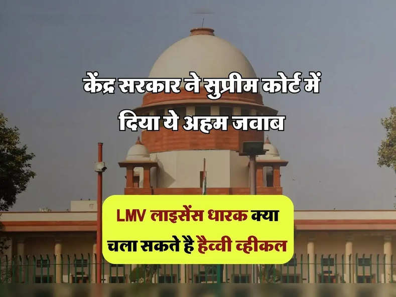 Supreme Court : LMV लाइसेंस धारक क्या चला सकते है हैव्वी व्हीकल, केंद्र सरकार ने सुप्रीम कोर्ट में दिया ये अहम जवाब