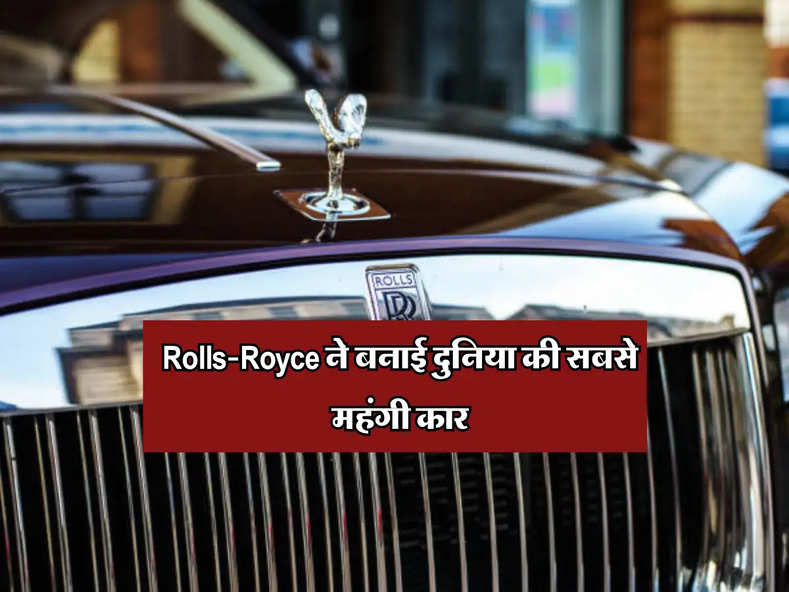 Rolls-Royce ने बनाई दुनिया की सबसे महंगी कार