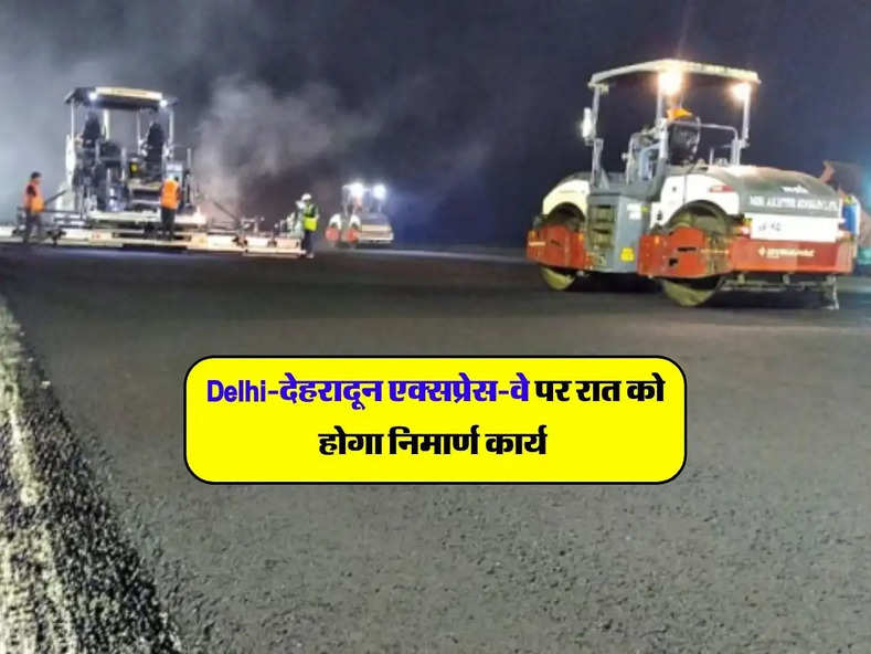 Delhi-देहरादून एक्सप्रेस-वे पर रात को होगा निमार्ण कार्य 