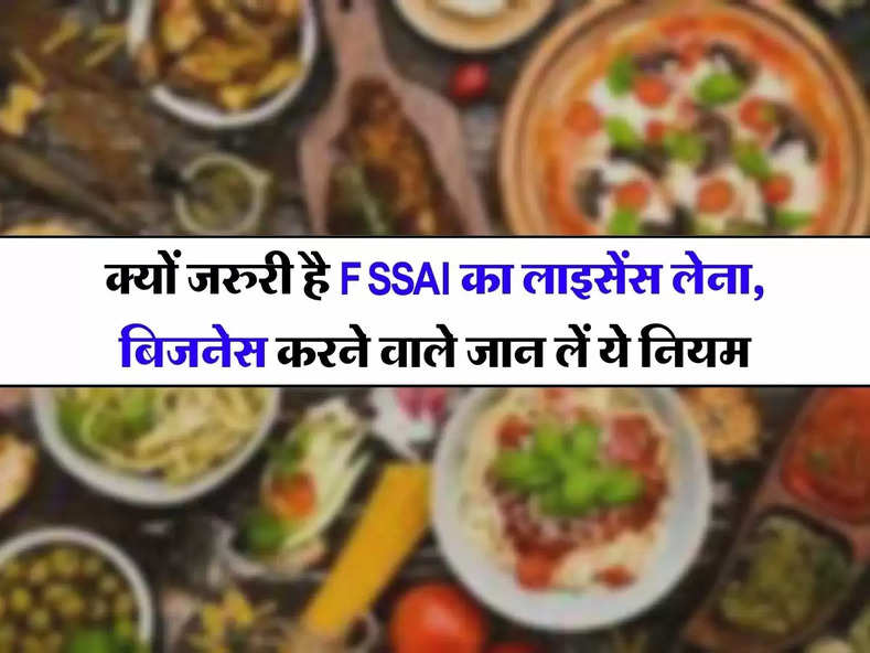 Food Business: क्यों जरुरी है FSSAI का लाइसेंस लेना, बिजनेस करने वाले जान लें ये नियम