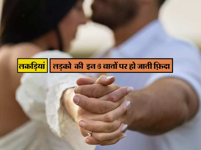 Relationship Tips : लकड़ियां लड़को की इन 6 बातों पर हो जाती फ़िदा, तीसरी तो है सब मन पसंद 