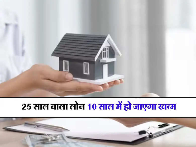 Home Loan EMI : 25 साल वाला लोन 10 साल में हो जाएगा खत्म, समझिये पूरा कैलकुलेशन