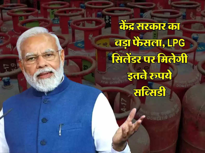 केंद्र सरकार का बड़ा फैसला, LPG सिलेंडर पर मिलेगी इतने रुपये सब्सिडी