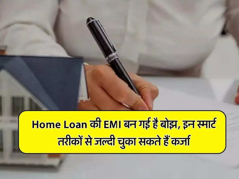 Home Loan की EMI बन गई है बोझ, इन स्मार्ट तरीकों से जल्दी चुका सकते हैं कर्जा