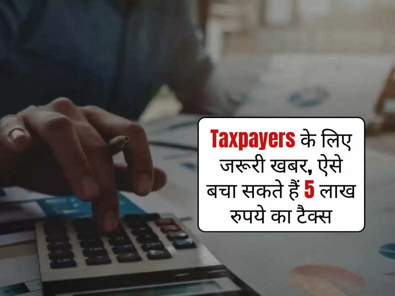 Taxpayers के लिए जरूरी खबर, ऐसे बचा सकते हैं 5 लाख रुपये का टैक्स