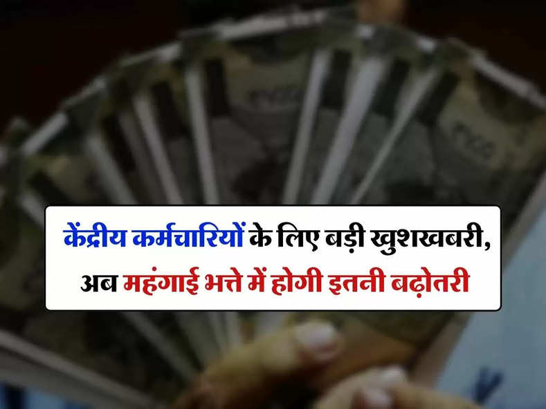 7th pay commission : केंद्रीय कर्मचारियों के लिए बड़ी खुशखबरी, अब महंगाई भत्ते में होगी इतनी बढ़ोतरी