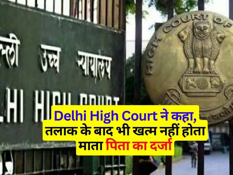 Delhi High Court ने कहा- तलाक के बाद भी खत्म नहीं होता माता पिता का दर्जा