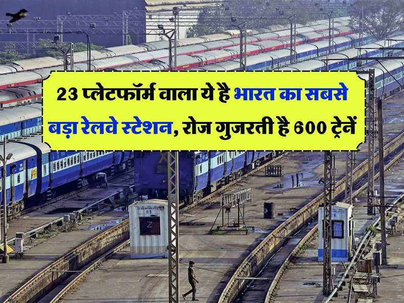 Indian Railways : 23 प्लेटफॉर्म वाला ये है भारत का सबसे बड़ा रेलवे स्टेशन, रोज गुजरती है 600 ट्रेनें