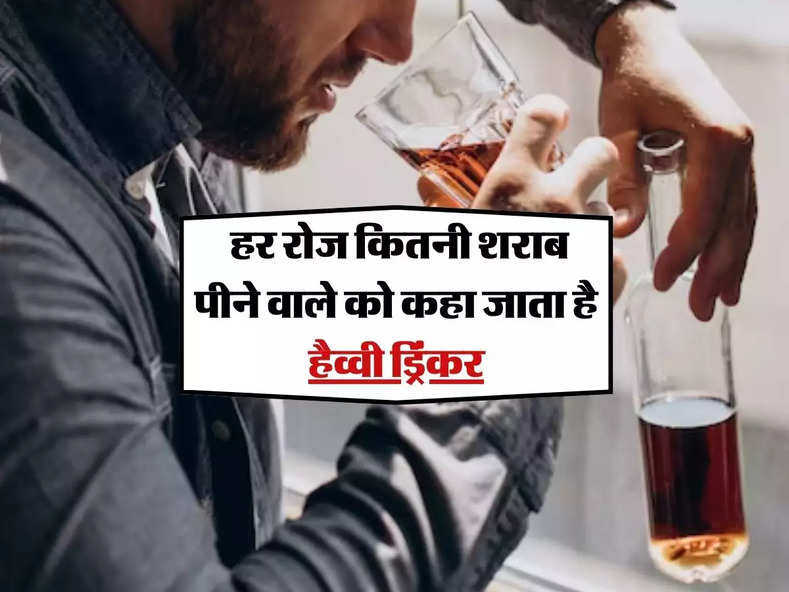 Heavy Alcohol Drinker : हर रोज कितनी शराब पीने वाले को कहा जाता है हैव्वी ड्रिंकर, जानिये कैसे कम करें इसका असर