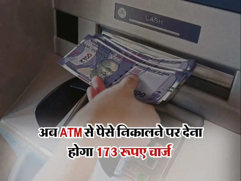 अब ATM से पैसे निकालने पर देना होगा 173 रूपए चार्ज, बैंक ग्राहक जान लें ये जरूरी बात