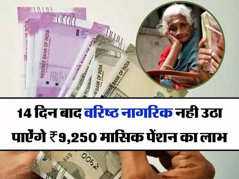 Senior Citizens Scheme: 14 दिन बाद वरिष्ठ नागरिक नही उठा पाऐंगे ₹9,250 मासिक पेंशन का लाभ, जानिए पूरी डिटेल
