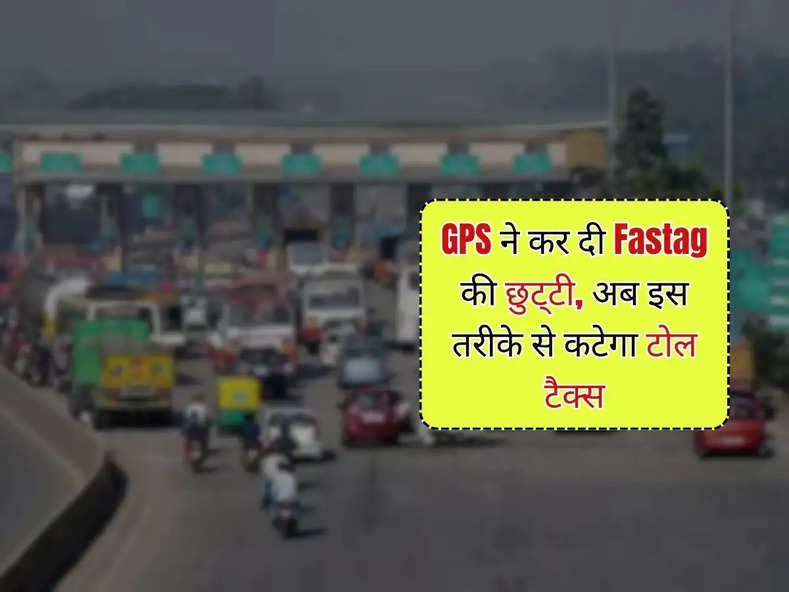 GPS ने कर दी Fastag की छुट्‌टी, अब इस तरीके से कटेगा टोल टैक्स