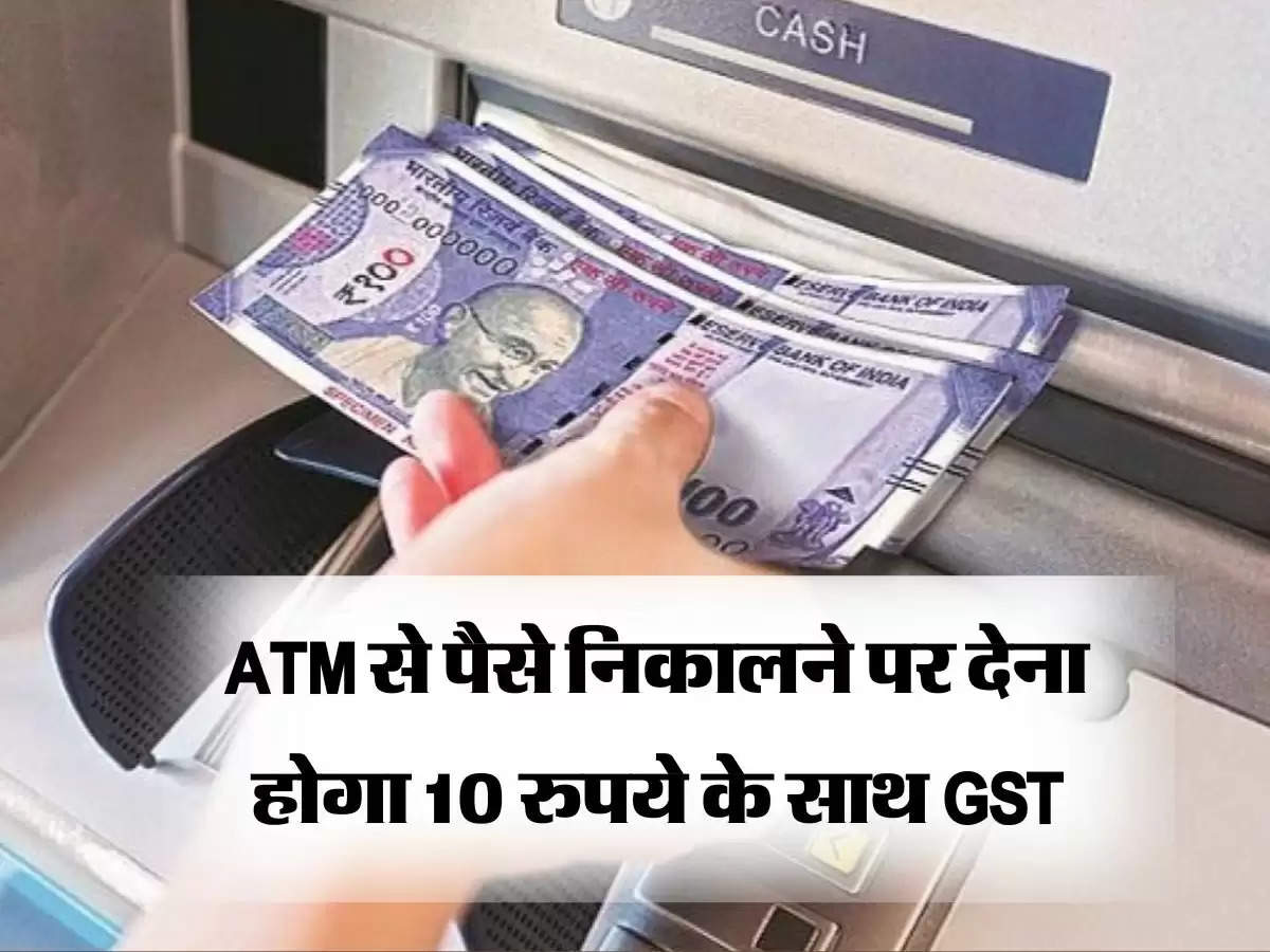 ATM से पैसे निकालने पर देना होगा 10 रुपये के साथ GST