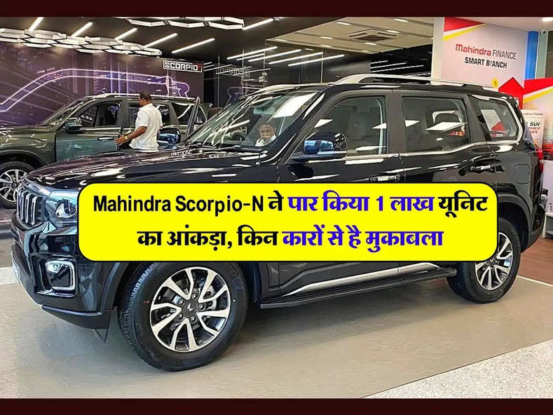 Mahindra Scorpio-N ने पार किया 1 लाख यूनिट उत्पादन का आंकड़ा, पहले के मुकाबले अब हुई ओर महंगी, जानिए किन-किन कारों से है इसका मुकाबला