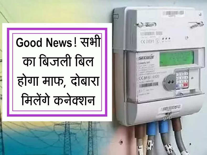 Good News! यहां बिजली के बिल होंगे माफ, फिर से मिलेगा कनेक्शन, खर्च भी मिलेगा