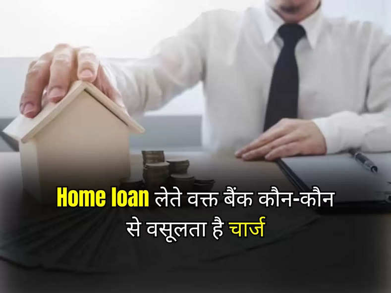 Home loan लेते वक्त बैंक कौन-कौन से वसूलता है चार्ज, आप भी जान लें ये जरूरी बात