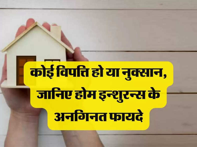 Home Insurance benefits: कोई विपत्ति हो या नुक्सान, जानिए होम इन्शुरन्स के अनगिनत फायदे